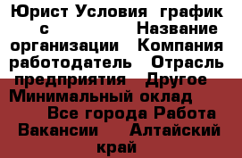 Юрист Условия: график 5/2 с 9.00-!8.00 › Название организации ­ Компания-работодатель › Отрасль предприятия ­ Другое › Минимальный оклад ­ 28 000 - Все города Работа » Вакансии   . Алтайский край